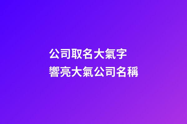公司取名大氣字  響亮大氣公司名稱-第1張-公司起名-玄機派